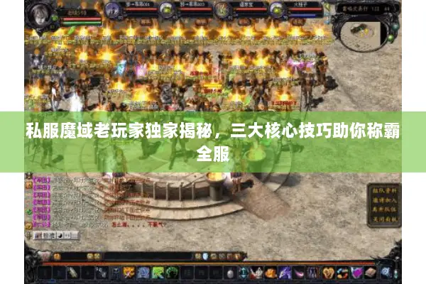 私服魔域老玩家独家揭秘，三大核心技巧助你称霸全服