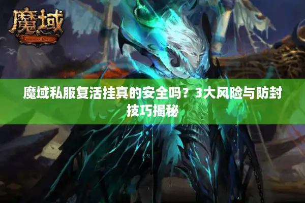 魔域私服复活挂真的安全吗？3大风险与防封技巧揭秘