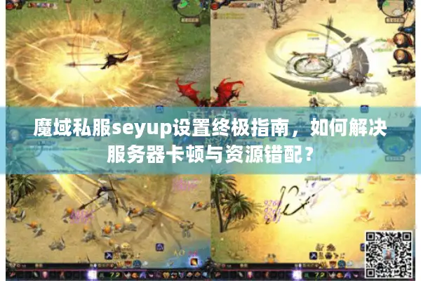 魔域私服seyup设置终极指南，如何解决服务器卡顿与资源错配？