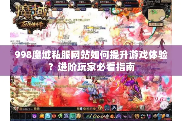 998魔域私服网站如何提升游戏体验？进阶玩家必看指南