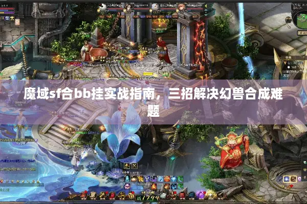魔域sf合bb挂实战指南，三招解决幻兽合成难题
