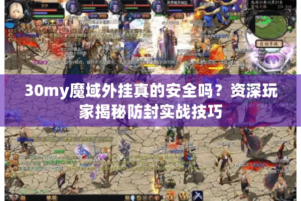 30my魔域外挂真的安全吗？资深玩家揭秘防封实战技巧