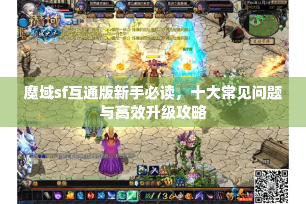 魔域sf互通版新手必读，十大常见问题与高效升级攻略