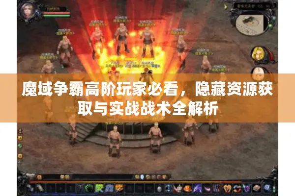 魔域争霸高阶玩家必看，隐藏资源获取与实战战术全解析