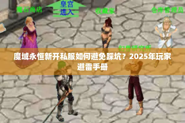 魔域永恒新开私服如何避免踩坑？2025年玩家避雷手册