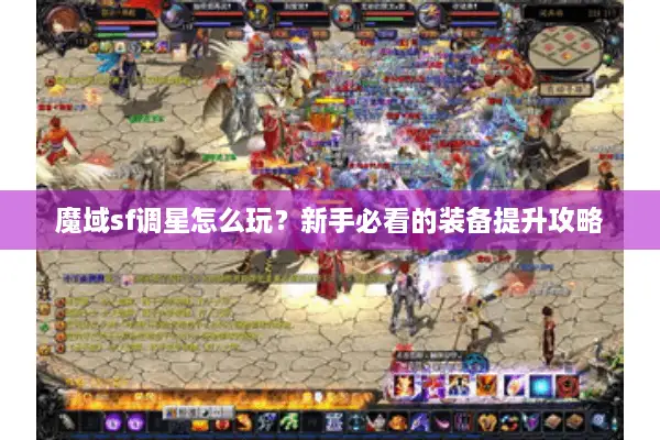 魔域sf调星怎么玩？新手必看的装备提升攻略