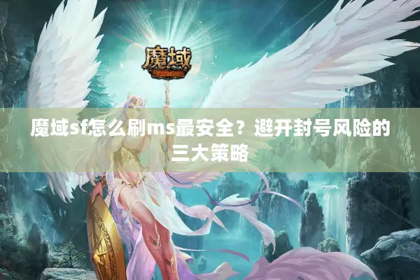 魔域sf怎么刷ms最安全？避开封号风险的三大策略
