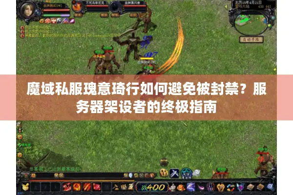 魔域私服瑰意琦行如何避免被封禁？服务器架设者的终极指南