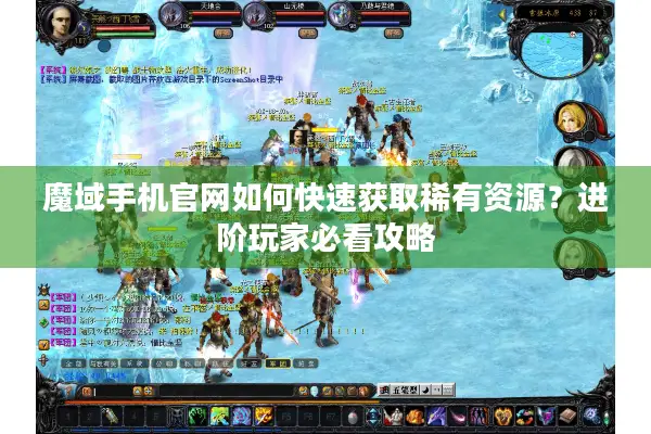 魔域手机官网如何快速获取稀有资源？进阶玩家必看攻略