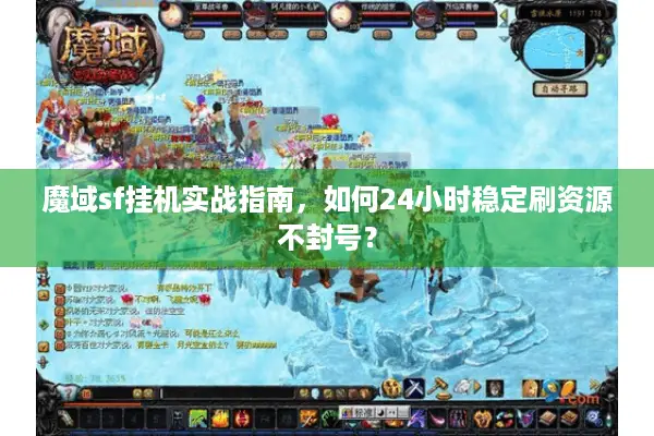 魔域sf挂机实战指南，如何24小时稳定刷资源不封号？