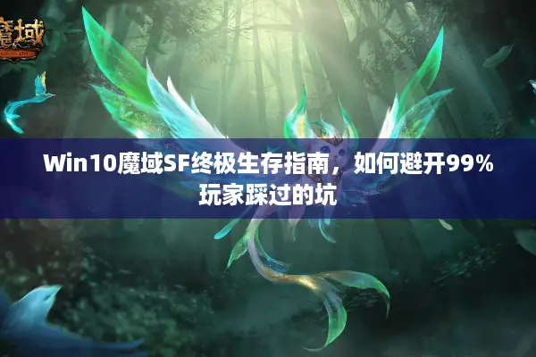 Win10魔域SF终极生存指南，如何避开99%玩家踩过的坑