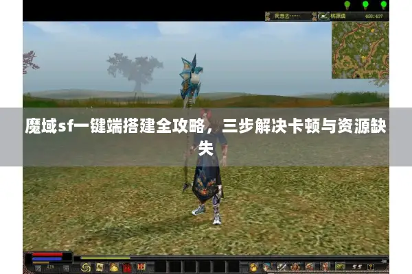 魔域sf一键端搭建全攻略，三步解决卡顿与资源缺失