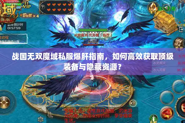 战国无双魔域私服爆肝指南，如何高效获取顶级装备与隐藏资源？