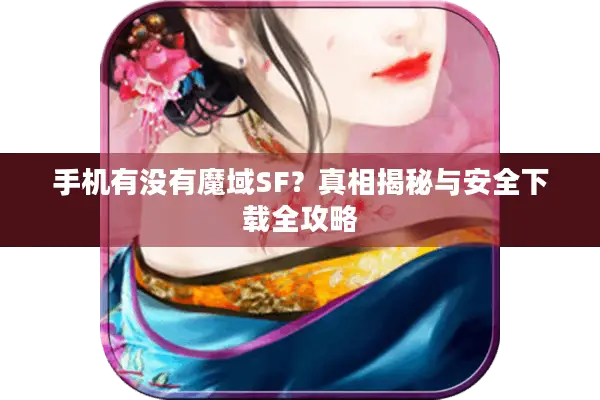手机有没有魔域SF？真相揭秘与安全下载全攻略