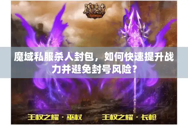 魔域私服杀人封包，如何快速提升战力并避免封号风险？