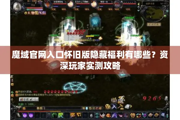 魔域官网入口怀旧版隐藏福利有哪些？资深玩家实测攻略