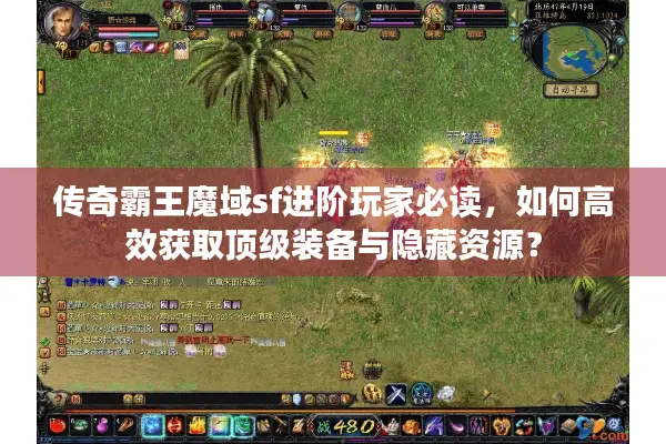 传奇霸王魔域sf进阶玩家必读，如何高效获取顶级装备与隐藏资源？