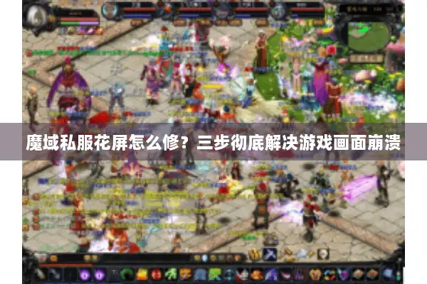 魔域私服花屏怎么修？三步彻底解决游戏画面崩溃