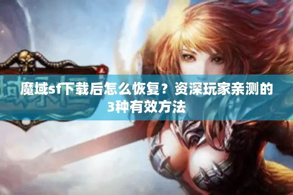 魔域sf下载后怎么恢复?资深玩家亲测的3种有效方法 魔域sf下载后怎么恢复?资深玩家亲测的3种有效方法