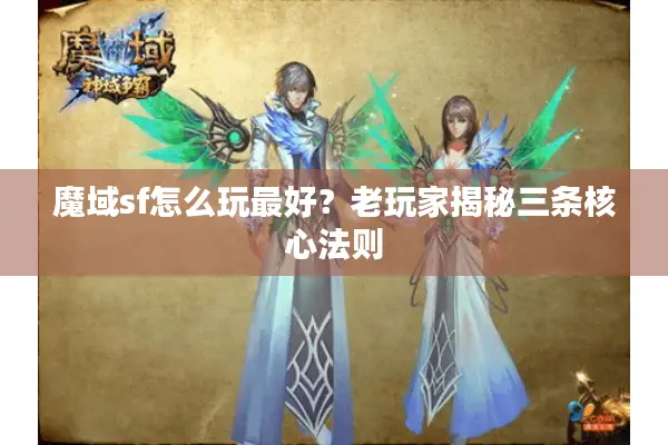魔域sf怎么玩最好？老玩家揭秘三条核心法则