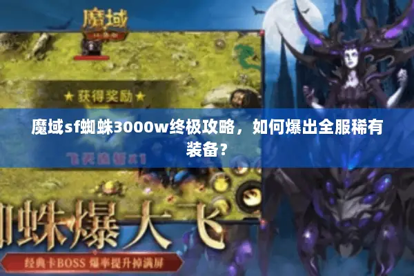 魔域sf蜘蛛3000w终极攻略，如何爆出全服稀有装备？