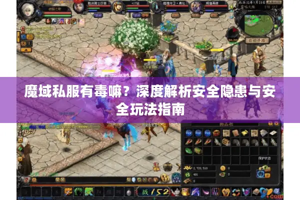 魔域私服有毒嘛？深度解析安全隐患与安全玩法指南