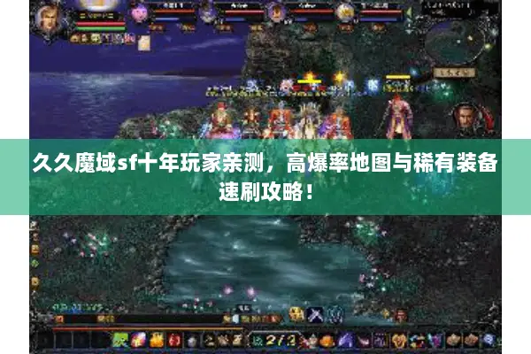 久久魔域sf十年玩家亲测，高爆率地图与稀有装备速刷攻略！