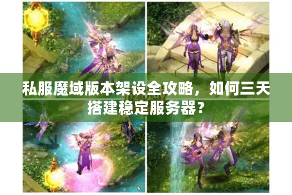 私服魔域版本架设全攻略，如何三天搭建稳定服务器？