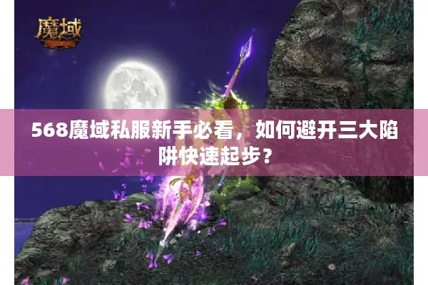 568魔域私服新手必看，如何避开三大陷阱快速起步？