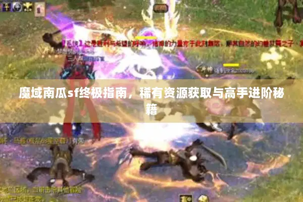 魔域南瓜sf终极指南，稀有资源获取与高手进阶秘籍