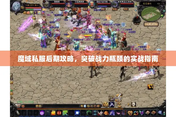 魔域私服后期攻略，突破战力瓶颈的实战指南