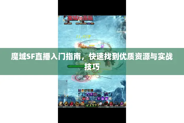 魔域SF直播入门指南，快速找到优质资源与实战技巧