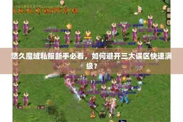 悠久魔域私服新手必看，如何避开三大误区快速满级？