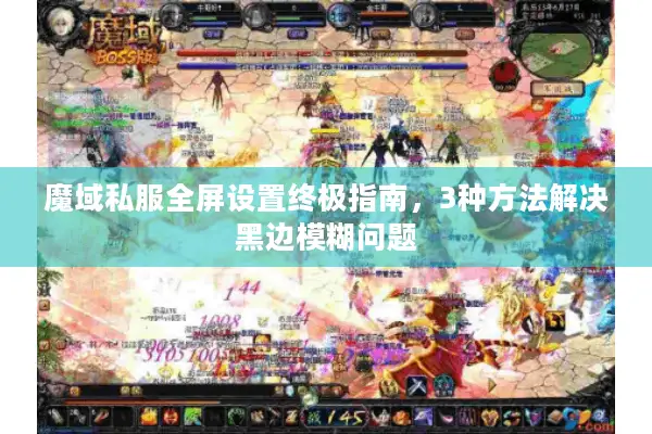 魔域私服全屏设置终极指南，3种方法解决黑边模糊问题