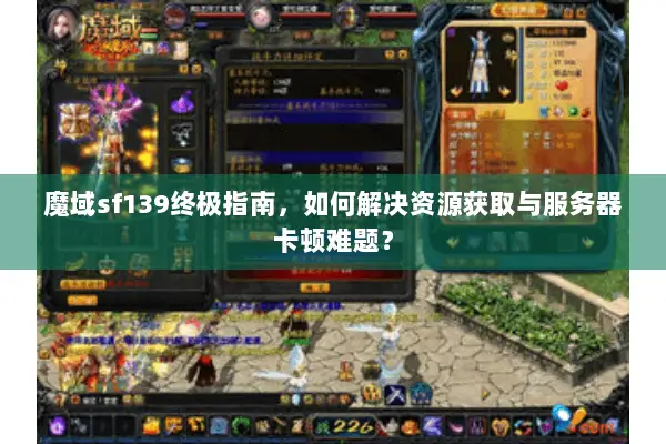 魔域sf139终极指南，如何解决资源获取与服务器卡顿难题？
