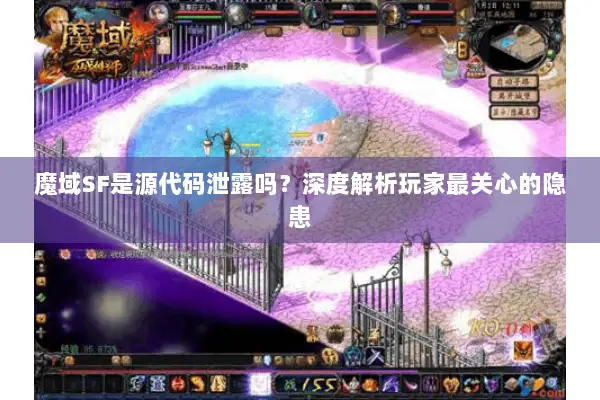魔域SF是源代码泄露吗？深度解析玩家最关心的隐患