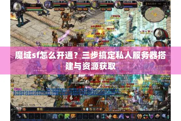 魔域sf怎么开通？三步搞定私人服务器搭建与资源获取