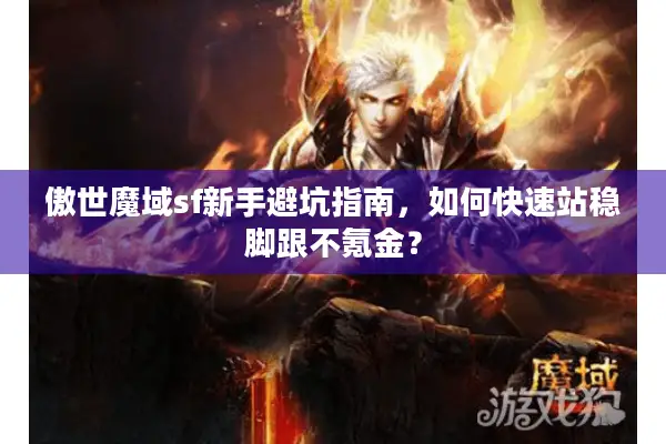 傲世魔域sf新手避坑指南，如何快速站稳脚跟不氪金？