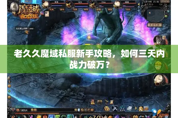 老久久魔域私服新手攻略，如何三天内战力破万？