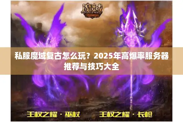 私服魔域复古怎么玩？2025年高爆率服务器推荐与技巧大全