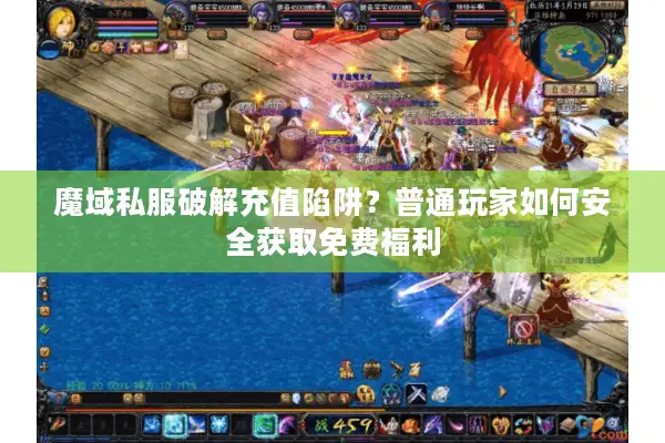 魔域私服破解充值陷阱？普通玩家如何安全获取免费福利