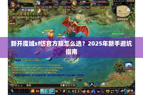 新开魔域sf仿官方服怎么选?2025年新手避坑指南 新开魔域sf仿官方服怎么选?2025年新手避坑指南