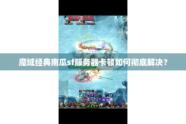 魔域经典南瓜sf服务器卡顿如何彻底解决？