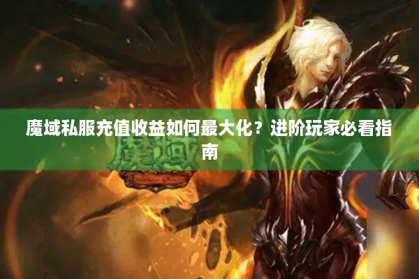 魔域私服充值收益如何最大化？进阶玩家必看指南
