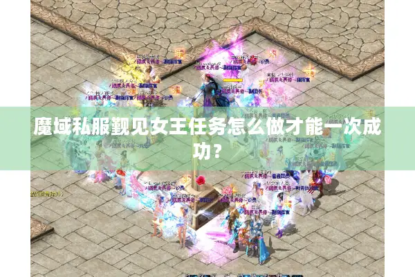魔域私服觐见女王任务怎么做才能一次成功？