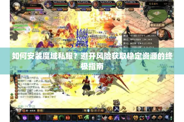 如何安装魔域私服？避开风险获取稳定资源的终极指南