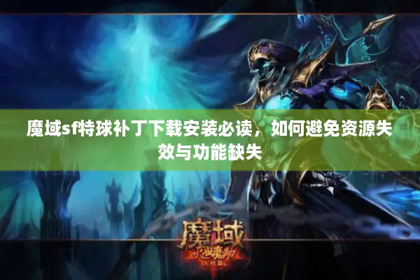 魔域sf特球补丁下载安装必读，如何避免资源失效与功能缺失