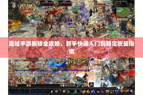 魔域手游搬砖全攻略，新手快速入门到稳定收益指南