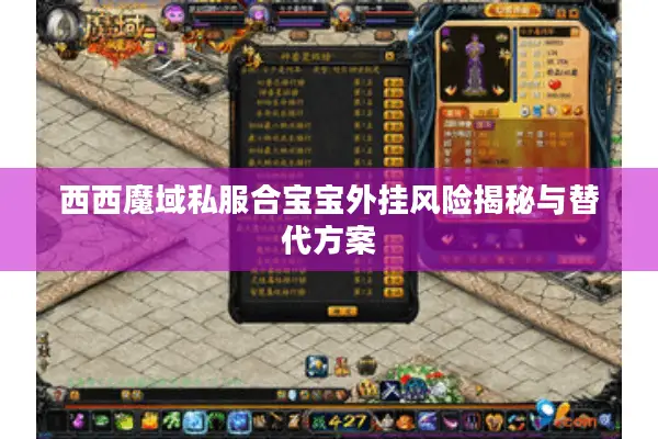 西西魔域私服合宝宝外挂风险揭秘与替代方案