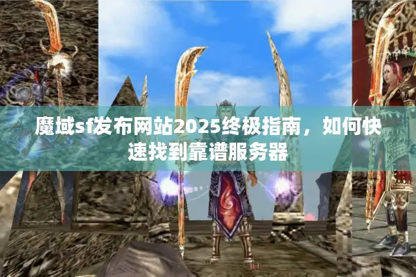 魔域sf发布网站2025终极指南，如何快速找到靠谱服务器
